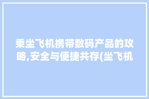 乘坐飞机携带数码产品的攻略,安全与便捷共存(坐飞机带数码产品) 手机电脑
