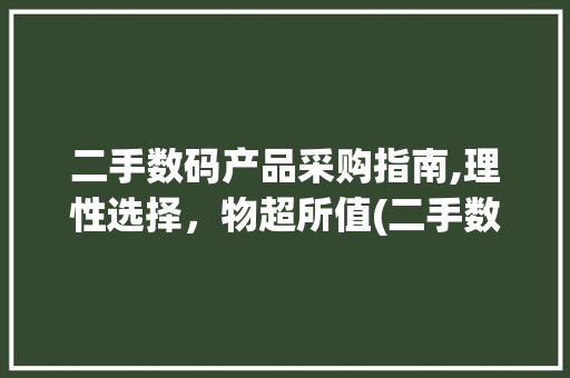 二手数码产品采购指南,理性选择，物超所值(二手数码产品采购) 教育法律