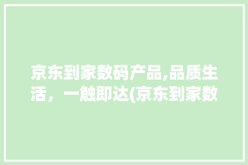 京东到家数码产品,品质生活，一触即达(京东到家数码产品) 健康母婴
