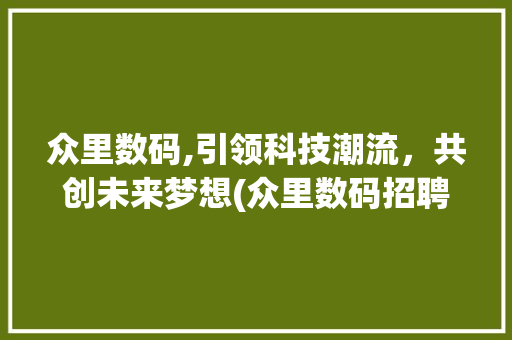 众里数码,引领科技潮流，共创未来梦想(众里数码招聘信息) 美食菜谱