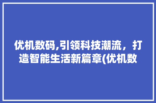 优机数码,引领科技潮流，打造智能生活新篇章(优机数码产品) 健康母婴