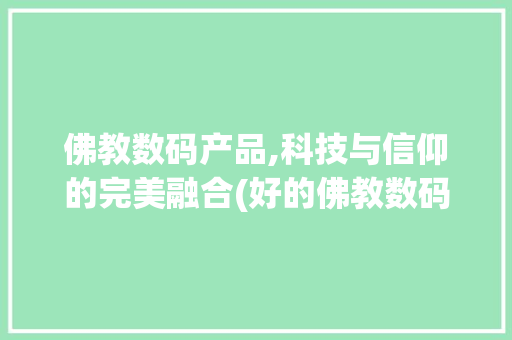 佛教数码产品,科技与信仰的完美融合(好的佛教数码产品) 美食菜谱