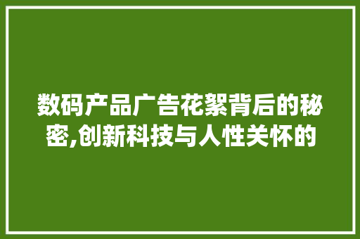 数码产品广告花絮背后的秘密,创新科技与人性关怀的交织(数码产品广告花絮) 时尚穿搭