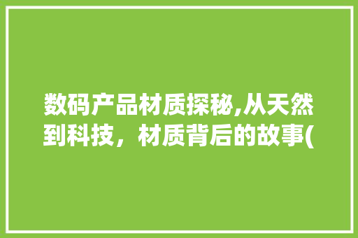 数码产品材质探秘,从天然到科技，材质背后的故事(数码产品材质讲解) 健康母婴