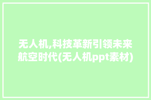 无人机,科技革新引领未来航空时代(无人机ppt素材) 美食菜谱