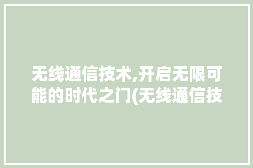无线通信技术,开启无限可能的时代之门(无线通信技术) 美食菜谱