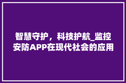 智慧守护，科技护航_监控安防APP在现代社会的应用与价值(监控安防app ) 美食菜谱