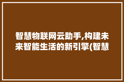 智慧物联网云助手,构建未来智能生活的新引擎(智慧物联网云助手) 教育法律