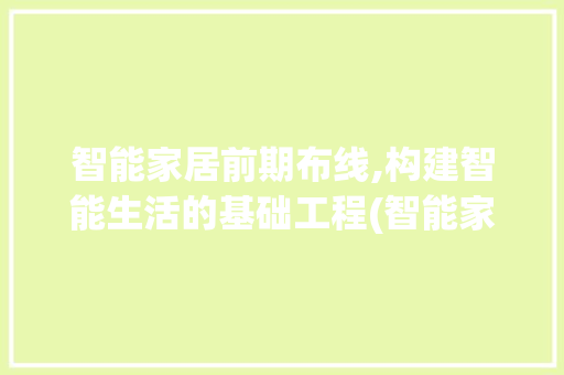 智能家居前期布线,构建智能生活的基础工程(智能家居前期布线) 旅游攻略