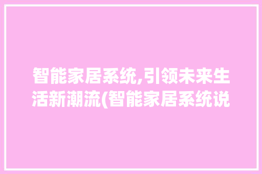 智能家居系统,引领未来生活新潮流(智能家居系统说辞) 健康母婴
