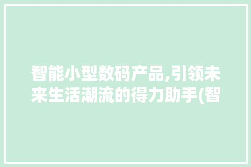 智能小型数码产品,引领未来生活潮流的得力助手(智能小型数码产品) 汽车常识