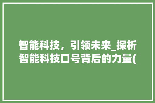 智能科技，引领未来_探析智能科技口号背后的力量(智能科技口号大全) 旅游攻略