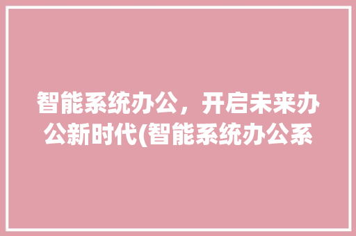 智能系统办公，开启未来办公新时代(智能系统办公系统) 健康母婴