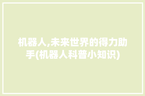 机器人,未来世界的得力助手(机器人科普小知识) 时尚穿搭