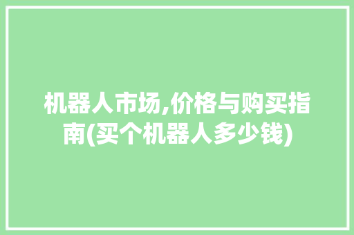 机器人市场,价格与购买指南(买个机器人多少钱) 时尚穿搭