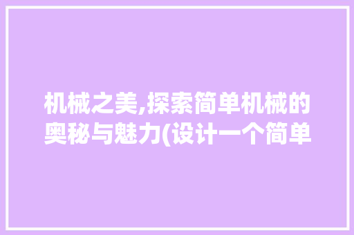 机械之美,探索简单机械的奥秘与魅力(设计一个简单机械) 健康母婴