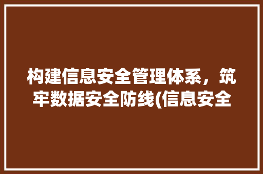 构建信息安全管理体系，筑牢数据安全防线(信息安全管理体系) 教育法律