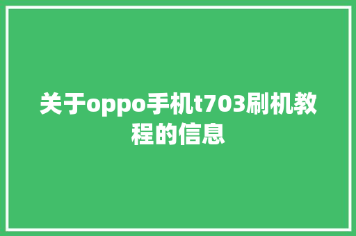 关于oppo手机t703刷机教程的信息 关于oppo手机t703刷机教程的信息 手机电脑