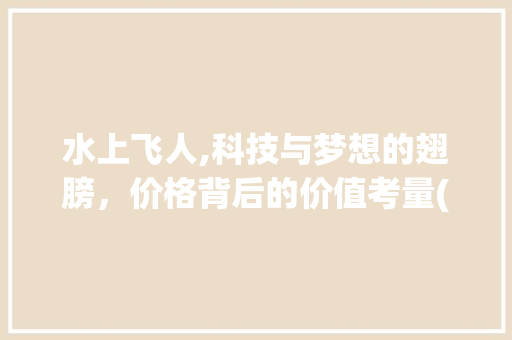 水上飞人,科技与梦想的翅膀，价格背后的价值考量(水上飞人设备价格) 教育法律