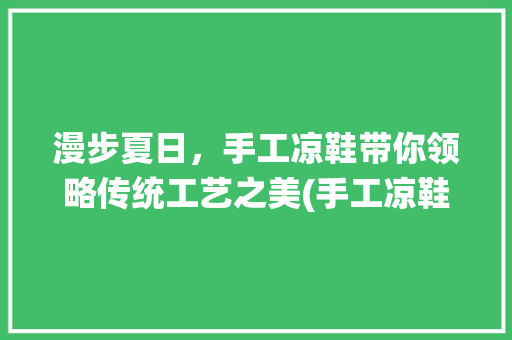 漫步夏日，手工凉鞋带你领略传统工艺之美(手工凉鞋的做法 ) 健康母婴