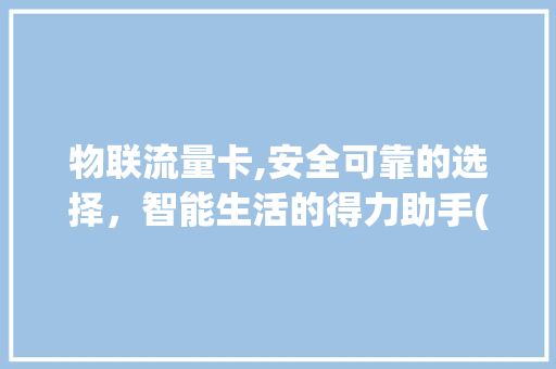 物联流量卡,安全可靠的选择，智能生活的得力助手(物联流量卡安全吗) 旅游攻略
