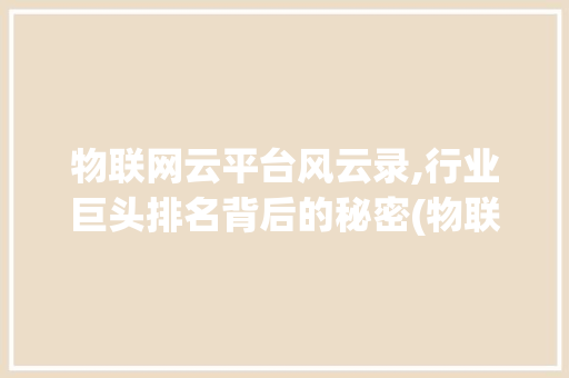 物联网云平台风云录,行业巨头排名背后的秘密(物联网云平台排名) 健康母婴