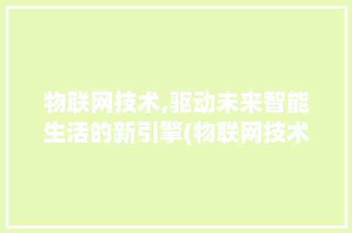 物联网技术,驱动未来智能生活的新引擎(物联网技术工程师) 健康母婴