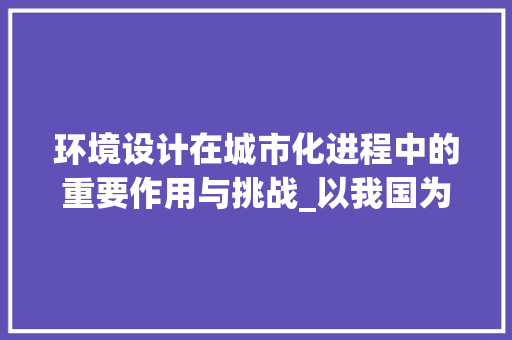 环境设计在城市化进程中的重要作用与挑战_以我国为例(环境设计毕业论文) 教育法律