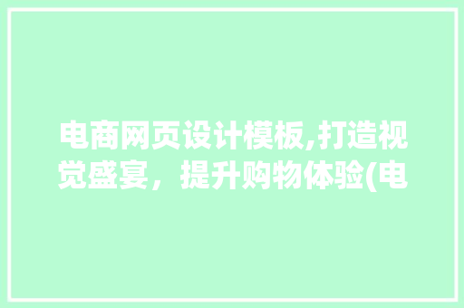 电商网页设计模板,打造视觉盛宴，提升购物体验(电商网页设计模板) 教育法律