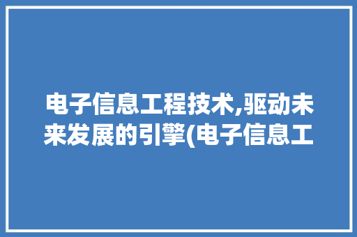 电子信息工程技术,驱动未来发展的引擎(电子信息工程技术) 旅游攻略