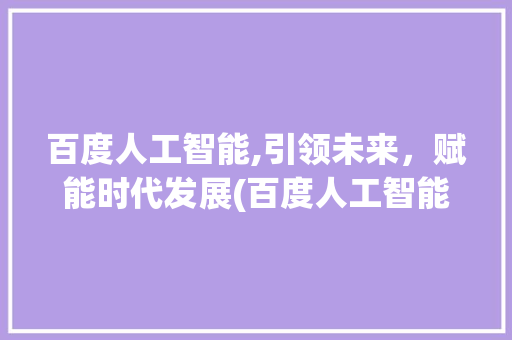 百度人工智能,引领未来，赋能时代发展(百度人工智能知乎) 美食菜谱