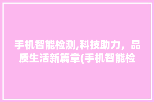 手机智能检测,科技助力，品质生活新篇章(手机智能检测) 时尚穿搭