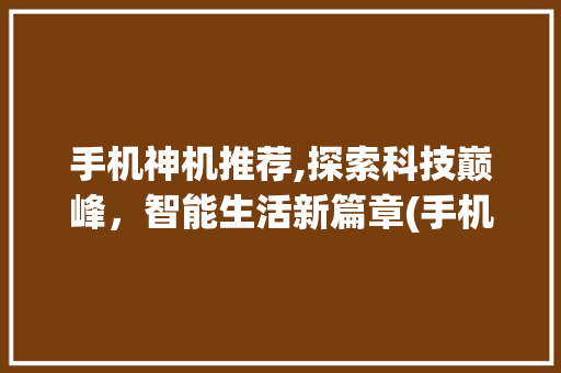 手机神机推荐,探索科技巅峰，智能生活新篇章(手机神机推荐) 教育法律