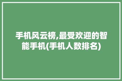 手机风云榜,最受欢迎的智能手机(手机人数排名)