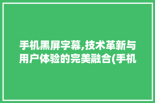 手机黑屏字幕,技术革新与用户体验的完美融合(手机黑屏字幕) 汽车常识
