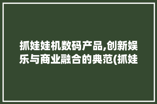 抓娃娃机数码产品,创新娱乐与商业融合的典范(抓娃娃机数码产品) 汽车常识