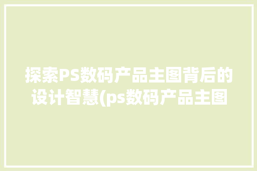 探索PS数码产品主图背后的设计智慧(ps数码产品主图) 美食菜谱