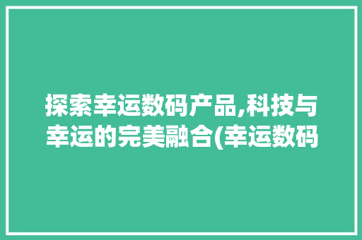 探索幸运数码产品,科技与幸运的完美融合(幸运数码产品) 美食菜谱