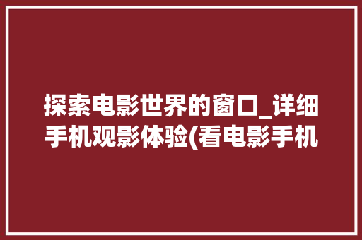 探索电影世界的窗口_详细手机观影体验(看电影手机网) 手机电脑
