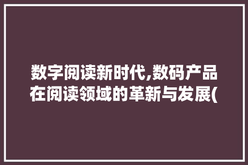 数字阅读新时代,数码产品在阅读领域的革新与发展(看书用的数码产品) 手机电脑