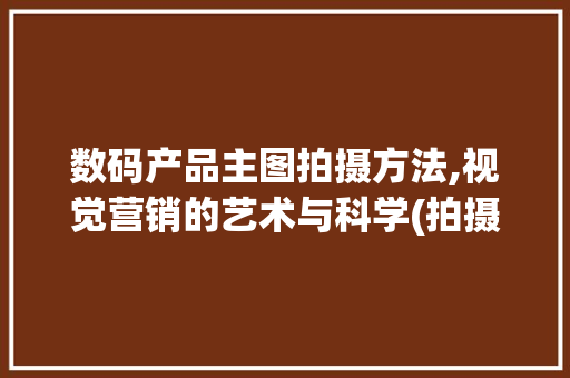 数码产品主图拍摄方法,视觉营销的艺术与科学(拍摄数码产品主图) 时尚穿搭