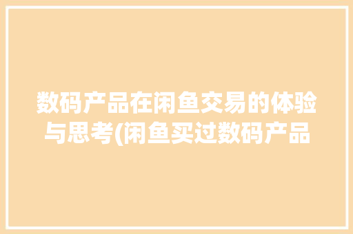 数码产品在闲鱼交易的体验与思考(闲鱼买过数码产品)