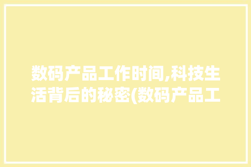 数码产品工作时间,科技生活背后的秘密(数码产品工作时间) 教育法律