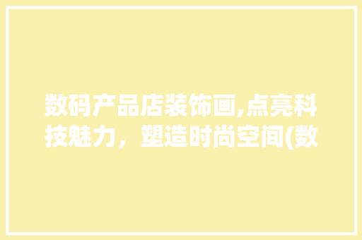 数码产品店装饰画,点亮科技魅力，塑造时尚空间(数码产品店装饰画) 时尚穿搭