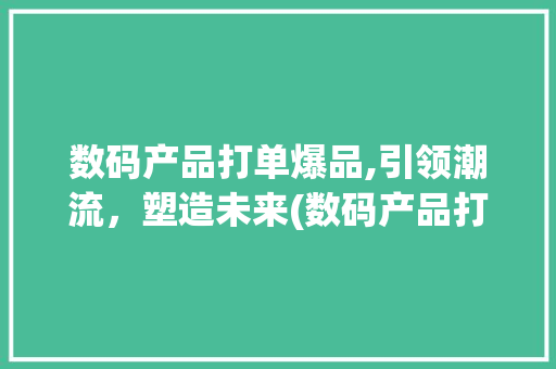 数码产品打单爆品,引领潮流，塑造未来(数码产品打单爆品) 教育法律