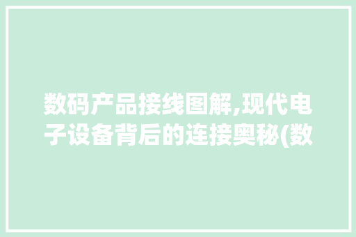 数码产品接线图解,现代电子设备背后的连接奥秘(数码产品接线图解)