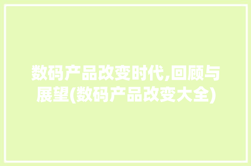 数码产品改变时代,回顾与展望(数码产品改变大全) 手机电脑
