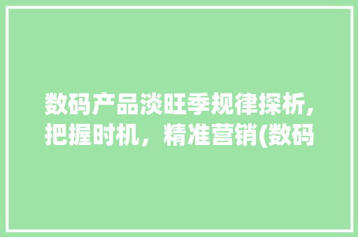 数码产品淡旺季规律探析,把握时机，精准营销(数码产品分淡旺季)