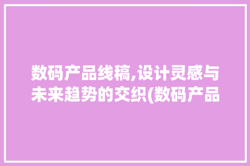 数码产品线稿,设计灵感与未来趋势的交织(数码产品线稿图片) 手机电脑