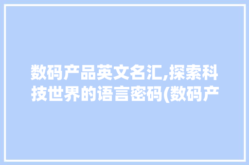 数码产品英文名汇,探索科技世界的语言密码(数码产品英文名字)